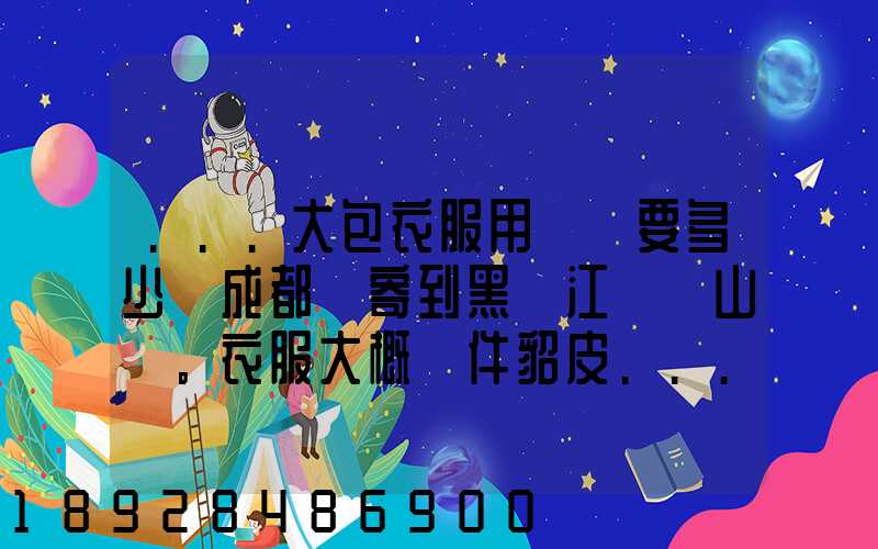 ...大包衣服用順風要多少錢成都郵寄到黑龍江雙鴨山。衣服大概兩件貂皮...